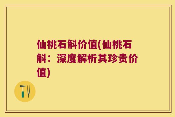 仙桃石斛价值(仙桃石斛：深度解析其珍贵价值)