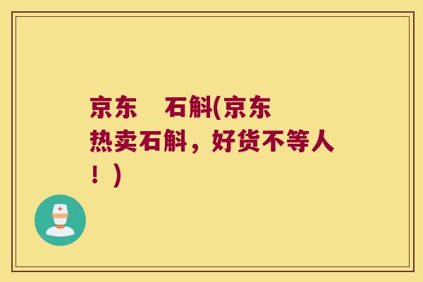 京东   石斛(京东热卖石斛，好货不等人！)