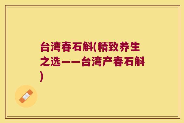 台湾春石斛(精致养生之选——台湾产春石斛)