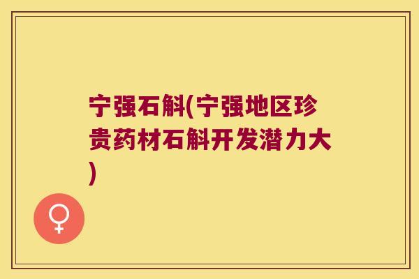 宁强石斛(宁强地区珍贵药材石斛开发潜力大)