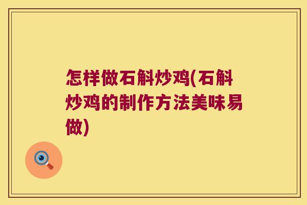 怎样做石斛炒鸡(石斛炒鸡的制作方法美味易做)