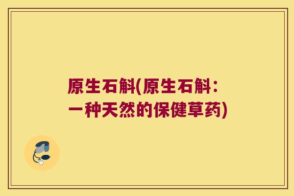 原生石斛(原生石斛：一种天然的保健草药)