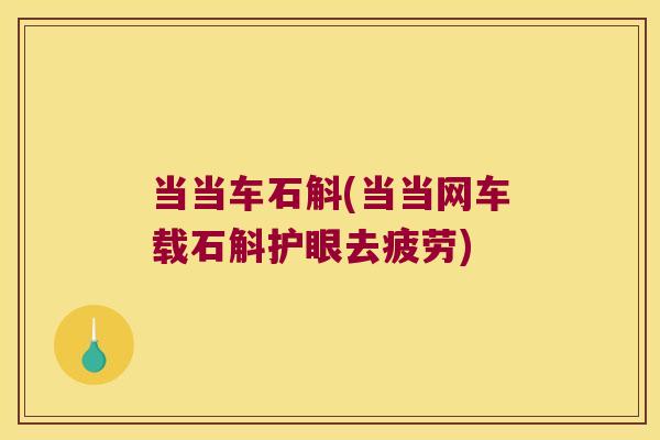 当当车石斛(当当网车载石斛护眼去疲劳)