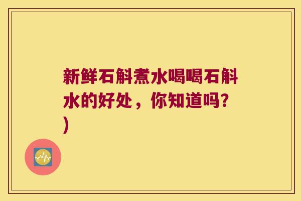 新鲜石斛煮水喝喝石斛水的好处，你知道吗？)