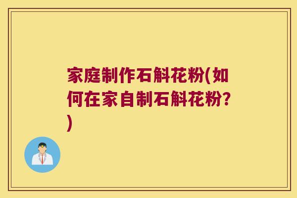 家庭制作石斛花粉(如何在家自制石斛花粉？)