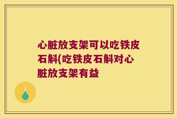 心脏放支架可以吃铁皮石斛(吃铁皮石斛对心脏放支架有益