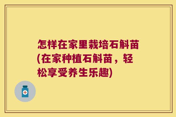 怎样在家里栽培石斛苗(在家种植石斛苗，轻松享受养生乐趣)