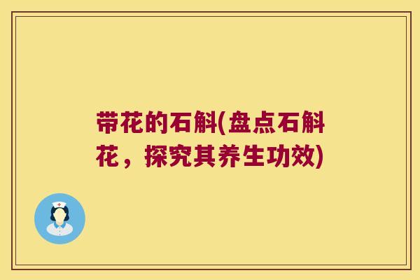 带花的石斛(盘点石斛花，探究其养生功效)