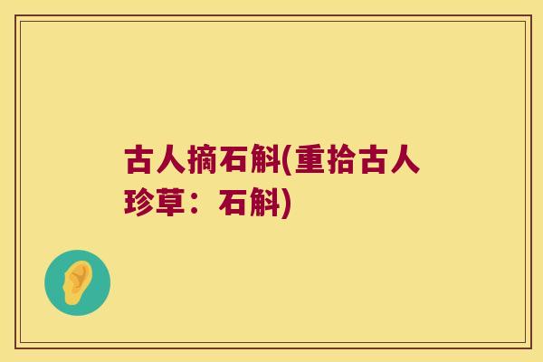古人摘石斛(重拾古人珍草：石斛)