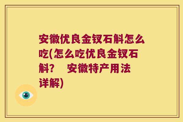 安徽优良金钗石斛怎么吃(怎么吃优良金钗石斛？  安徽特产用法详解)