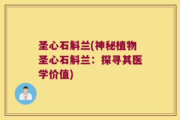 圣心石斛兰(神秘植物圣心石斛兰：探寻其医学价值)