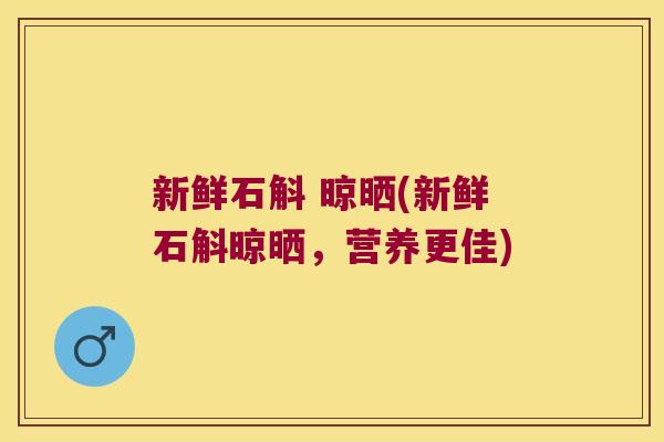 新鲜石斛 晾晒(新鲜石斛晾晒,营养更佳) 新鲜石斛 晾晒(新鲜石斛晾晒,营养更佳)