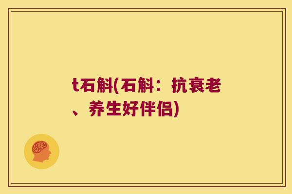 t石斛(石斛：抗衰老、养生好伴侣)