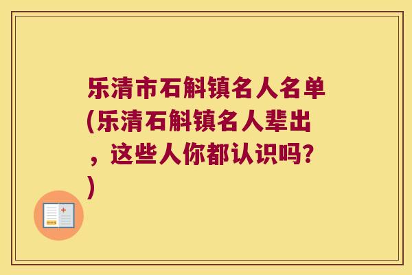 乐清市石斛镇名人名单(乐清石斛镇名人辈出，这些人你都认识吗？)