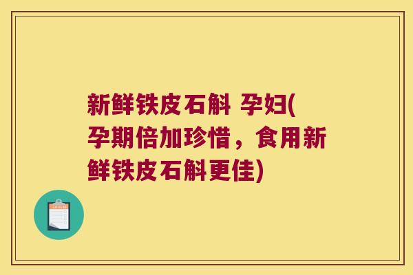 新鲜铁皮石斛 孕妇(孕期倍加珍惜，食用新鲜铁皮石斛更佳)