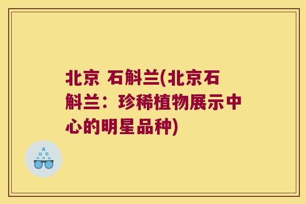 北京 石斛兰(北京石斛兰：珍稀植物展示中心的明星品种)