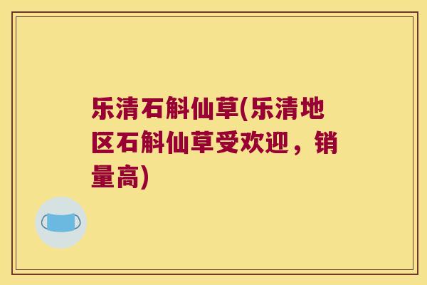 乐清石斛仙草(乐清地区石斛仙草受欢迎，销量高)