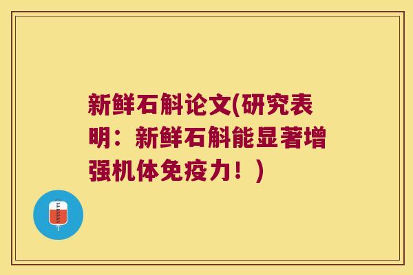 新鲜石斛论文(研究表明：新鲜石斛能显著增强机体免疫力！)