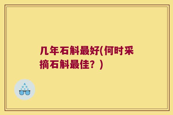 几年石斛最好(何时采摘石斛最佳？)