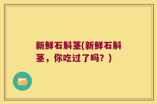 新鲜石斛茎(新鲜石斛茎，你吃过了吗？)