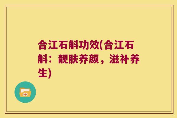 合江石斛功效(合江石斛：靓肤养颜，滋补养生)
