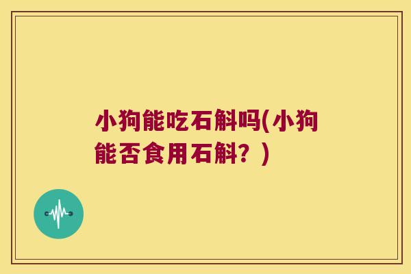 小狗能吃石斛吗(小狗能否食用石斛？)