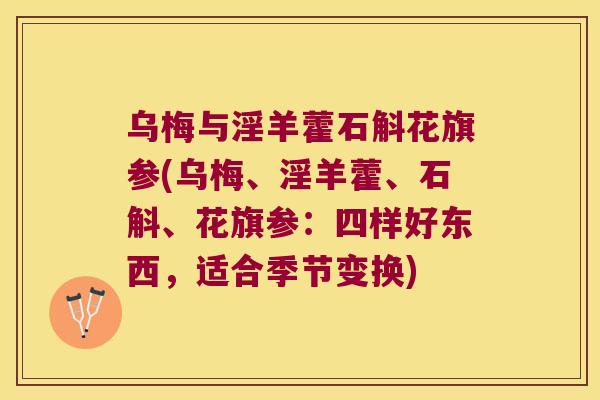 乌梅与淫羊藿石斛花旗参(乌梅、淫羊藿、石斛、花旗参：四样好东西，适合季节变换)