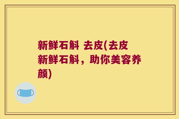 新鲜石斛 去皮(去皮新鲜石斛,助你美容养颜) 新鲜石斛 去皮(去皮新鲜石斛,助你美容养颜)