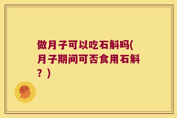 做月子可以吃石斛吗(月子期间可否食用石斛？)