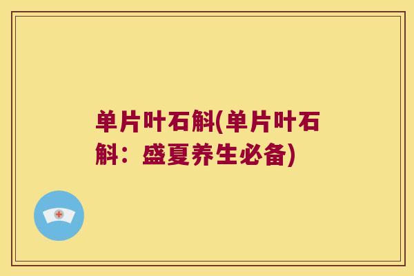 单片叶石斛(单片叶石斛：盛夏养生必备)