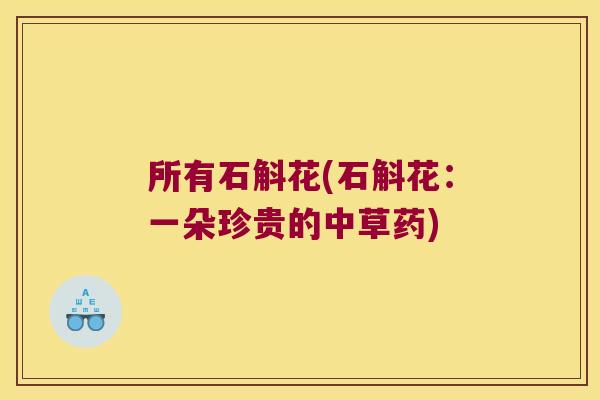 所有石斛花(石斛花:一朵珍贵的中草药) 所有石斛花(石斛花:一朵珍贵的中草药)