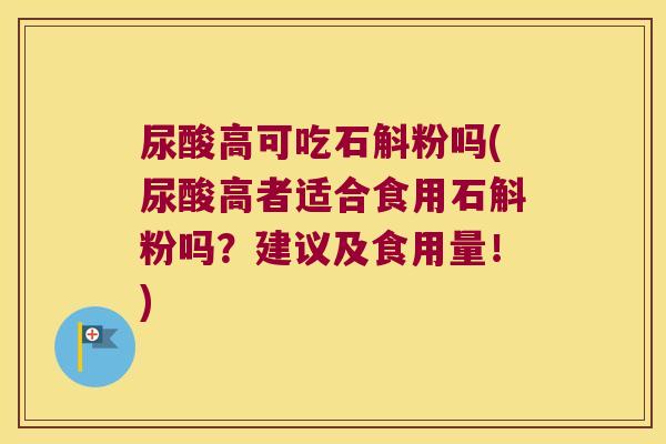尿酸高可吃石斛粉吗(尿酸高者适合食用石斛粉吗？建议及食用量！)