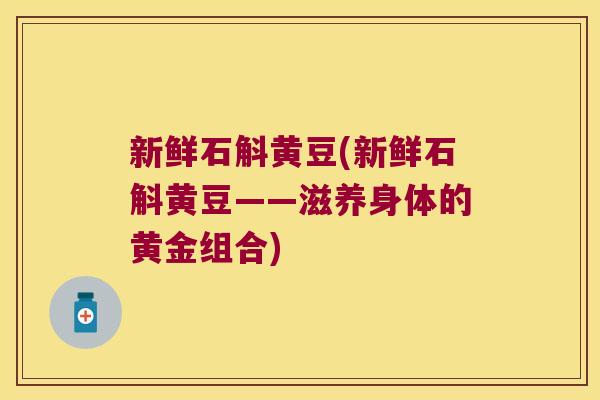 新鲜石斛黄豆(新鲜石斛黄豆——滋养身体的黄金组合)