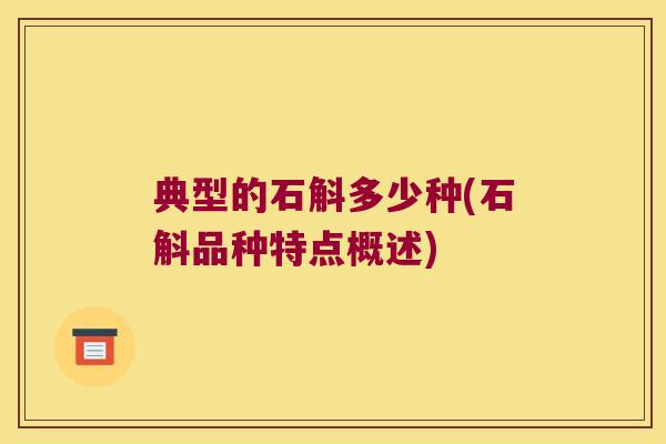 典型的石斛多少种(石斛品种特点概述) 典型的石斛多少种(石斛品种特点概述)