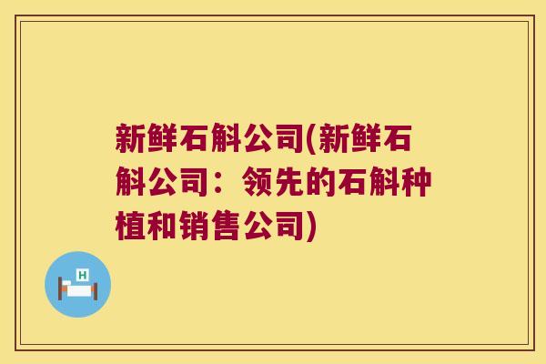 新鲜石斛公司(新鲜石斛公司：领先的石斛种植和销售公司)