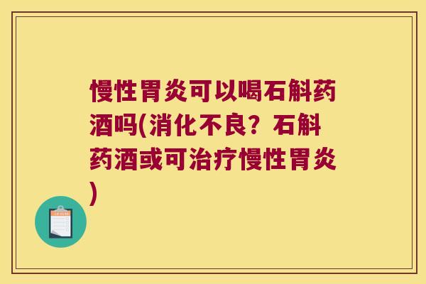 慢性胃炎可以喝石斛药酒吗(消化不良？石斛药酒或可治疗慢性胃炎)