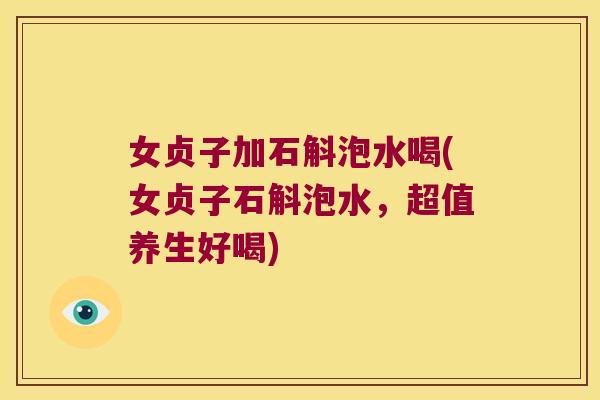 女贞子加石斛泡水喝(女贞子石斛泡水,超值养生好喝) 女贞子加石斛泡水喝(女贞子石斛泡水,超值养生好喝)