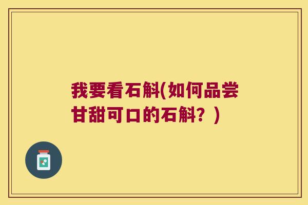 我要看石斛(如何品尝甘甜可口的石斛？)