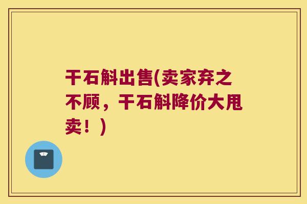 干石斛出售(卖家弃之不顾，干石斛降价大甩卖！)