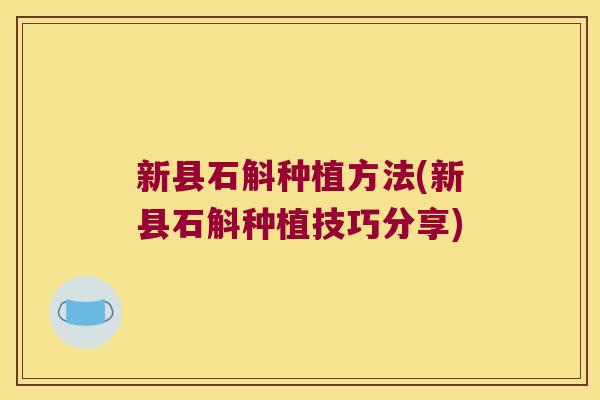 新县石斛种植方法(新县石斛种植技巧分享)