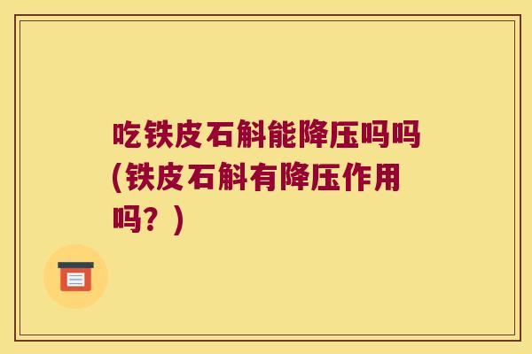 吃铁皮石斛能降压吗吗(铁皮石斛有降压作用吗？)