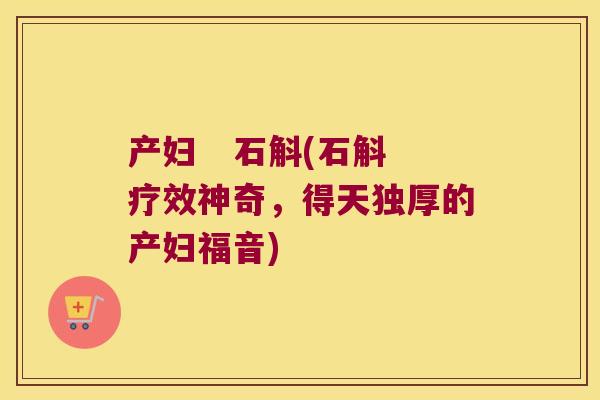 产妇   石斛(石斛疗效神奇，得天独厚的产妇福音)