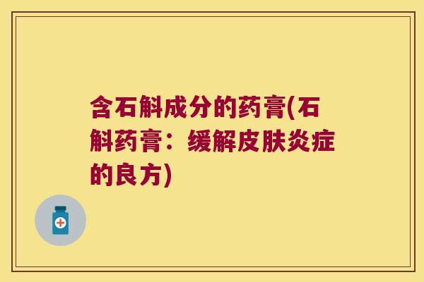 含石斛成分的药膏(石斛药膏：缓解皮肤炎症的良方)