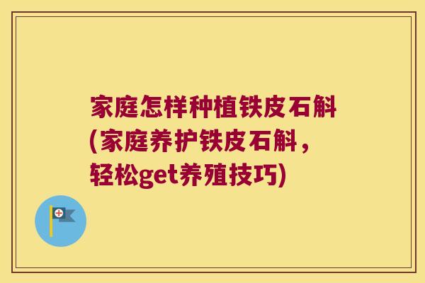 家庭怎样种植铁皮石斛(家庭养护铁皮石斛，轻松get养殖技巧)