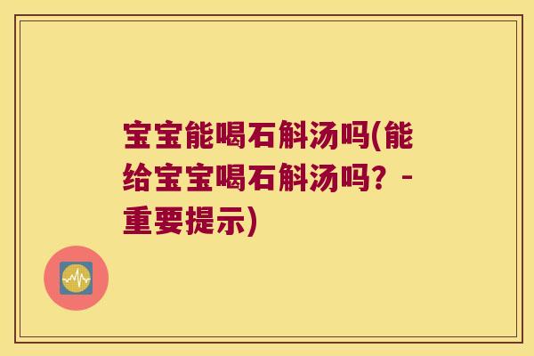 宝宝能喝石斛汤吗(能给宝宝喝石斛汤吗？-重要提示)