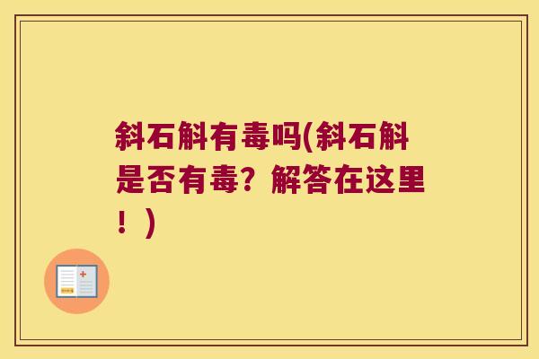 斜石斛有毒吗(斜石斛是否有毒？解答在这里！)
