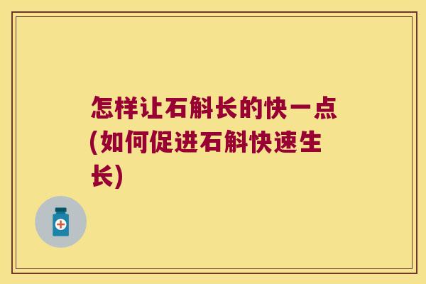 怎样让石斛长的快一点(如何促进石斛快速生长)