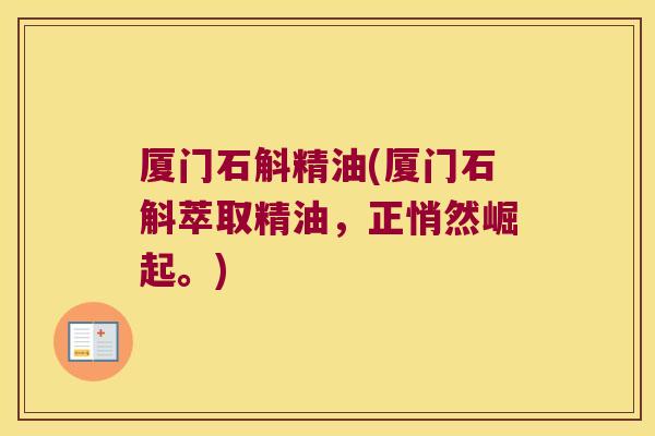 厦门石斛精油(厦门石斛萃取精油，正悄然崛起。)