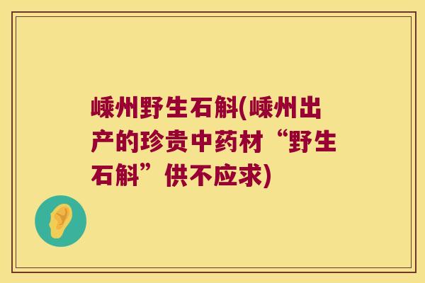 嵊州野生石斛(嵊州出产的珍贵中药材“野生石斛”供不应求)