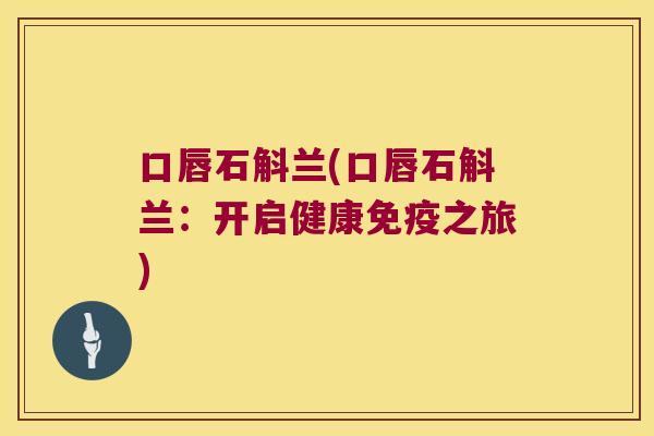 口唇石斛兰(口唇石斛兰：开启健康免疫之旅)
